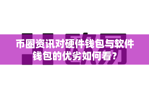 币圈资讯对硬件钱包与软件钱包的优劣如何看？-第1张图片-易欧app-全球最大的比特币交易所【官方网站】