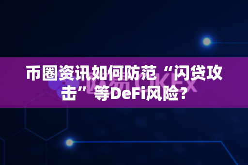 币圈资讯如何防范“闪贷攻击”等DeFi风险?-第1张图片-易欧app-全球最大的比特币交易所【官方网站】 币圈资讯如何防范“闪贷攻击”等DeFi风险?-第1张图片-易欧app-全球最大的比特币交易所【官方网站】