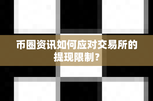 币圈资讯如何应对交易所的提现限制？-第1张图片-易欧app-全球最大的比特币交易所【官方网站】