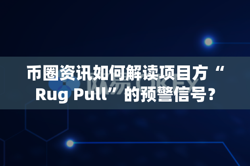 币圈资讯如何解读项目方“Rug Pull”的预警信号?-第1张图片-易欧app-全球最大的比特币交易所【官方网站】 币圈资讯如何解读项目方“Rug Pull”的预警信号?-第1张图片-易欧app-全球最大的比特币交易所【官方网站】