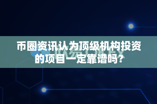 币圈资讯认为顶级机构投资的项目一定靠谱吗?-第1张图片-易欧app-全球最大的比特币交易所【官方网站】 币圈资讯认为顶级机构投资的项目一定靠谱吗?-第1张图片-易欧app-全球最大的比特币交易所【官方网站】