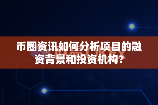 币圈资讯如何分析项目的融资背景和投资机构?-第1张图片-易欧app-全球最大的比特币交易所【官方网站】 币圈资讯如何分析项目的融资背景和投资机构?-第1张图片-易欧app-全球最大的比特币交易所【官方网站】