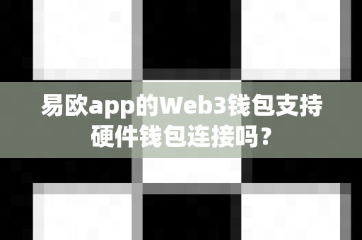 易欧app的Web3钱包支持硬件钱包连接吗?-第1张图片-易欧app-全球最大的比特币交易所【官方网站】 易欧app的Web3钱包支持硬件钱包连接吗?-第1张图片-易欧app-全球最大的比特币交易所【官方网站】