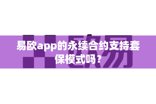 易欧app的永续合约支持套保模式吗?-第1张图片-易欧app-全球最大的比特币交易所【官方网站】 易欧app的永续合约支持套保模式吗?-第1张图片-易欧app-全球最大的比特币交易所【官方网站】