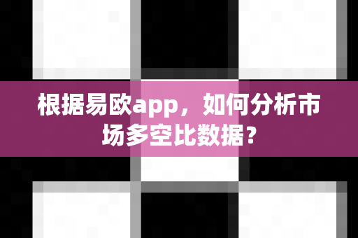 根据易欧app,如何分析市场多空比数据?-第1张图片-易欧app-全球最大的比特币交易所【官方网站】 根据易欧app,如何分析市场多空比数据?-第1张图片-易欧app-全球最大的比特币交易所【官方网站】
