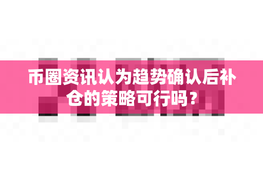 币圈资讯认为趋势确认后补仓的策略可行吗?-第1张图片-易欧app-全球最大的比特币交易所【官方网站】 币圈资讯认为趋势确认后补仓的策略可行吗?-第1张图片-易欧app-全球最大的比特币交易所【官方网站】