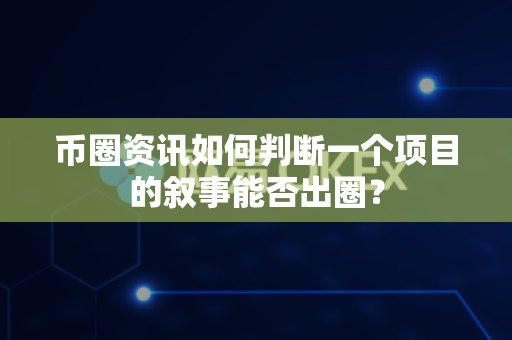 币圈资讯如何判断一个项目的叙事能否出圈?-第1张图片-易欧app-全球最大的比特币交易所【官方网站】 币圈资讯如何判断一个项目的叙事能否出圈?-第1张图片-易欧app-全球最大的比特币交易所【官方网站】