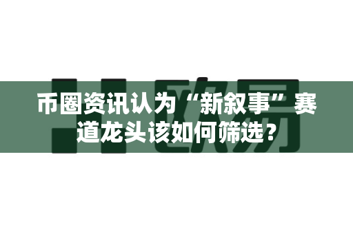 币圈资讯认为“新叙事”赛道龙头该如何筛选?-第1张图片-易欧app-全球最大的比特币交易所【官方网站】 币圈资讯认为“新叙事”赛道龙头该如何筛选?-第1张图片-易欧app-全球最大的比特币交易所【官方网站】