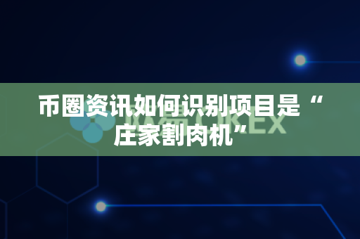 币圈资讯如何识别项目是“庄家割肉机”-第1张图片-易欧app-全球最大的比特币交易所【官方网站】