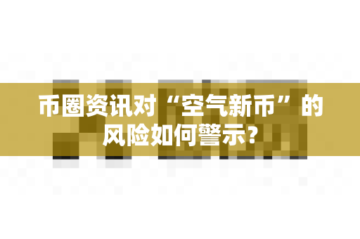 币圈资讯对“空气新币”的风险如何警示？-第1张图片-易欧app-全球最大的比特币交易所【官方网站】