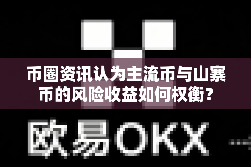 币圈资讯认为主流币与山寨币的风险收益如何权衡？-第1张图片-易欧app-全球最大的比特币交易所【官方网站】