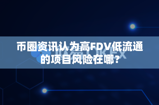 币圈资讯认为高FDV低流通的项目风险在哪?-第1张图片-易欧app-全球最大的比特币交易所【官方网站】 币圈资讯认为高FDV低流通的项目风险在哪?-第1张图片-易欧app-全球最大的比特币交易所【官方网站】