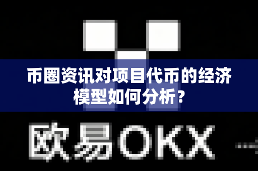 币圈资讯对项目代币的经济模型如何分析?-第1张图片-易欧app-全球最大的比特币交易所【官方网站】 币圈资讯对项目代币的经济模型如何分析?-第1张图片-易欧app-全球最大的比特币交易所【官方网站】