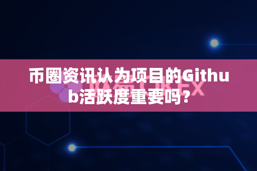 币圈资讯认为项目的Github活跃度重要吗?-第1张图片-易欧app-全球最大的比特币交易所【官方网站】 币圈资讯认为项目的Github活跃度重要吗?-第1张图片-易欧app-全球最大的比特币交易所【官方网站】