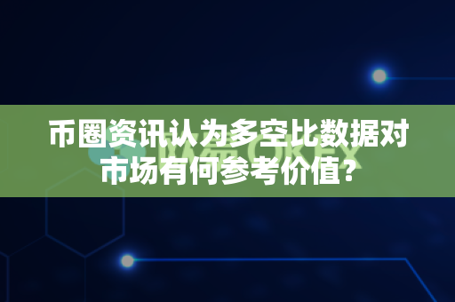 币圈资讯认为多空比数据对市场有何参考价值?-第1张图片-易欧app-全球最大的比特币交易所【官方网站】 币圈资讯认为多空比数据对市场有何参考价值?-第1张图片-易欧app-全球最大的比特币交易所【官方网站】