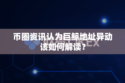 币圈资讯认为巨鲸地址异动该如何解读?-第1张图片-易欧app-全球最大的比特币交易所【官方网站】 币圈资讯认为巨鲸地址异动该如何解读?-第1张图片-易欧app-全球最大的比特币交易所【官方网站】