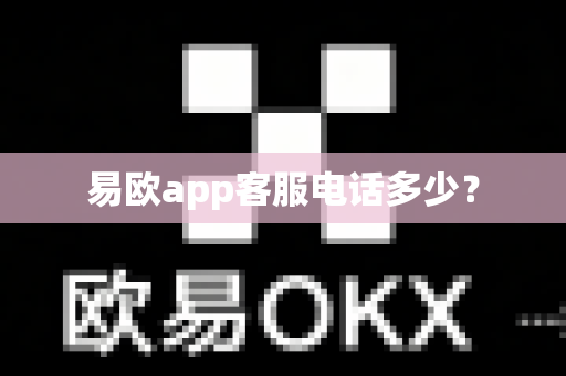 易欧app客服电话多少？-第1张图片-易欧app-全球最大的比特币交易所【官方网站】