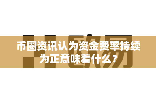 币圈资讯认为资金费率持续为正意味着什么?-第1张图片-易欧app-全球最大的比特币交易所【官方网站】 币圈资讯认为资金费率持续为正意味着什么?-第1张图片-易欧app-全球最大的比特币交易所【官方网站】