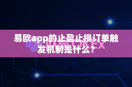 易欧app的止盈止损订单触发机制是什么？-第1张图片-易欧app-全球最大的比特币交易所【官方网站】