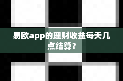 易欧app的理财收益每天几点结算?-第1张图片-易欧app-全球最大的比特币交易所【官方网站】 易欧app的理财收益每天几点结算?-第1张图片-易欧app-全球最大的比特币交易所【官方网站】