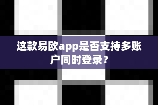这款易欧app是否支持多账户同时登录?-第1张图片-易欧app-全球最大的比特币交易所【官方网站】 这款易欧app是否支持多账户同时登录?-第1张图片-易欧app-全球最大的比特币交易所【官方网站】