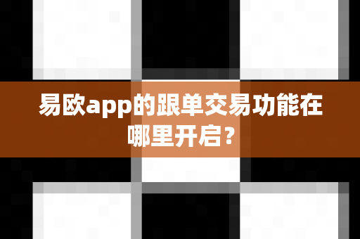 易欧app的跟单交易功能在哪里开启?-第1张图片-易欧app-全球最大的比特币交易所【官方网站】 易欧app的跟单交易功能在哪里开启?-第1张图片-易欧app-全球最大的比特币交易所【官方网站】