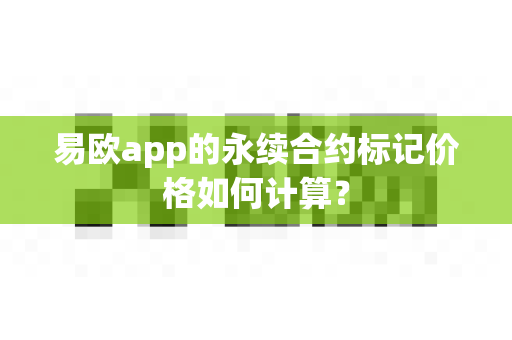 易欧app的永续合约标记价格如何计算?-第1张图片-易欧app-全球最大的比特币交易所【官方网站】 易欧app的永续合约标记价格如何计算?-第1张图片-易欧app-全球最大的比特币交易所【官方网站】