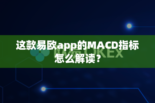 这款易欧app的MACD指标怎么解读？-第1张图片-易欧app-全球最大的比特币交易所【官方网站】