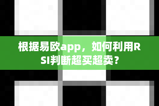 根据易欧app,如何利用RSI判断超买超卖?-第1张图片-易欧app-全球最大的比特币交易所【官方网站】 根据易欧app,如何利用RSI判断超买超卖?-第1张图片-易欧app-全球最大的比特币交易所【官方网站】