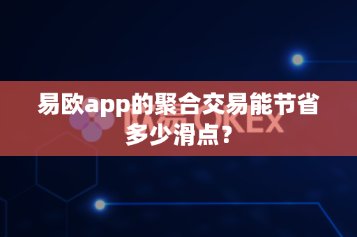 易欧app的聚合交易能节省多少滑点？-第1张图片-易欧app-全球最大的比特币交易所【官方网站】