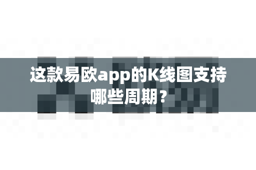 这款易欧app的K线图支持哪些周期?-第1张图片-易欧app-全球最大的比特币交易所【官方网站】 这款易欧app的K线图支持哪些周期?-第1张图片-易欧app-全球最大的比特币交易所【官方网站】