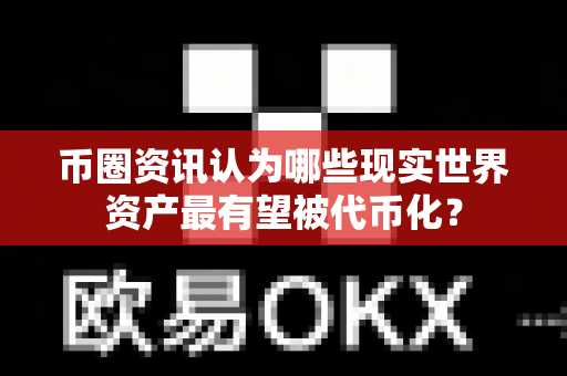 币圈资讯认为哪些现实世界资产最有望被代币化?-第1张图片-易欧app-全球最大的比特币交易所【官方网站】 币圈资讯认为哪些现实世界资产最有望被代币化?-第1张图片-易欧app-全球最大的比特币交易所【官方网站】