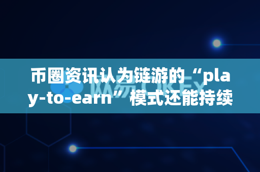 币圈资讯认为链游的“play-to-earn”模式还能持续吗?-第1张图片-易欧app-全球最大的比特币交易所【官方网站】 币圈资讯认为链游的“play-to-earn”模式还能持续吗?-第1张图片-易欧app-全球最大的比特币交易所【官方网站】