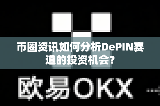 币圈资讯如何分析DePIN赛道的投资机会?-第1张图片-易欧app-全球最大的比特币交易所【官方网站】 币圈资讯如何分析DePIN赛道的投资机会?-第1张图片-易欧app-全球最大的比特币交易所【官方网站】