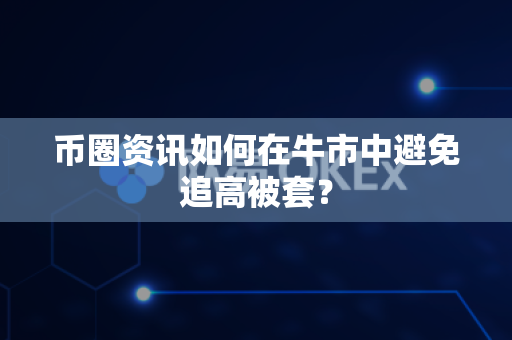 币圈资讯如何在牛市中避免追高被套?-第1张图片-易欧app-全球最大的比特币交易所【官方网站】 币圈资讯如何在牛市中避免追高被套?-第1张图片-易欧app-全球最大的比特币交易所【官方网站】