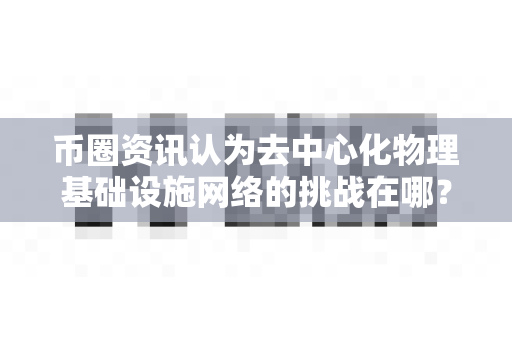 币圈资讯认为去中心化物理基础设施网络的挑战在哪?-第1张图片-易欧app-全球最大的比特币交易所【官方网站】 币圈资讯认为去中心化物理基础设施网络的挑战在哪?-第1张图片-易欧app-全球最大的比特币交易所【官方网站】