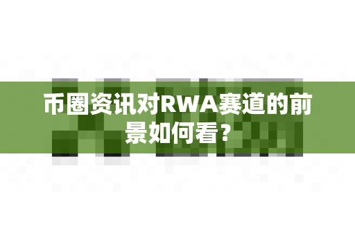币圈资讯对RWA赛道的前景如何看?-第1张图片-易欧app-全球最大的比特币交易所【官方网站】 币圈资讯对RWA赛道的前景如何看?-第1张图片-易欧app-全球最大的比特币交易所【官方网站】