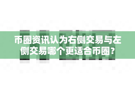 币圈资讯认为右侧交易与左侧交易哪个更适合币圈?-第1张图片-易欧app-全球最大的比特币交易所【官方网站】 币圈资讯认为右侧交易与左侧交易哪个更适合币圈?-第1张图片-易欧app-全球最大的比特币交易所【官方网站】