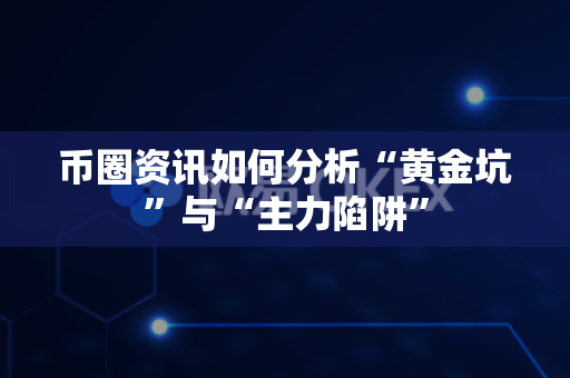 币圈资讯如何分析“黄金坑”与“主力陷阱”-第1张图片-易欧app-全球最大的比特币交易所【官方网站】 币圈资讯如何分析“黄金坑”与“主力陷阱”-第1张图片-易欧app-全球最大的比特币交易所【官方网站】