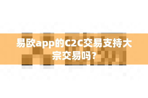 易欧app的C2C交易支持大宗交易吗?-第1张图片-易欧app-全球最大的比特币交易所【官方网站】 易欧app的C2C交易支持大宗交易吗?-第1张图片-易欧app-全球最大的比特币交易所【官方网站】