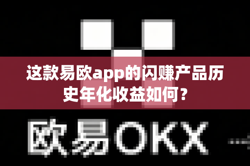 这款易欧app的闪赚产品历史年化收益如何?-第1张图片-易欧app-全球最大的比特币交易所【官方网站】 这款易欧app的闪赚产品历史年化收益如何?-第1张图片-易欧app-全球最大的比特币交易所【官方网站】