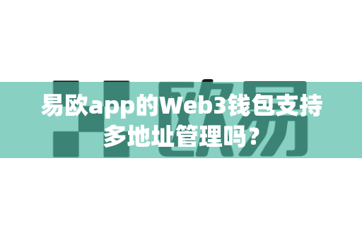 易欧app的Web3钱包支持多地址管理吗?-第1张图片-易欧app-全球最大的比特币交易所【官方网站】 易欧app的Web3钱包支持多地址管理吗?-第1张图片-易欧app-全球最大的比特币交易所【官方网站】