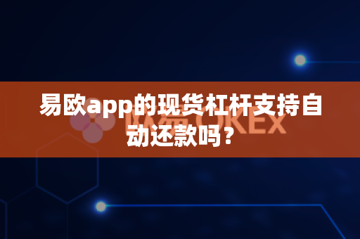 易欧app的现货杠杆支持自动还款吗?-第1张图片-易欧app-全球最大的比特币交易所【官方网站】 易欧app的现货杠杆支持自动还款吗?-第1张图片-易欧app-全球最大的比特币交易所【官方网站】