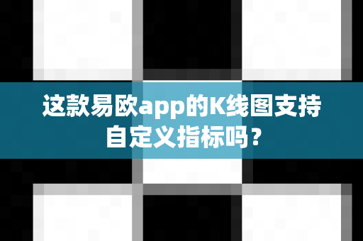 这款易欧app的K线图支持自定义指标吗？-第1张图片-易欧app-全球最大的比特币交易所【官方网站】