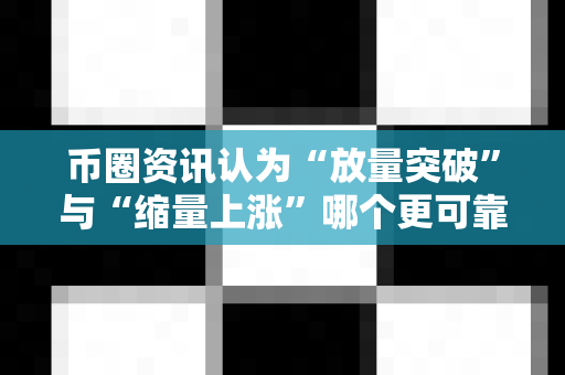 币圈资讯认为“放量突破”与“缩量上涨”哪个更可靠？-第1张图片-易欧app-全球最大的比特币交易所【官方网站】