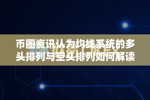 币圈资讯认为均线系统的多头排列与空头排列如何解读？-第1张图片-易欧app-全球最大的比特币交易所【官方网站】