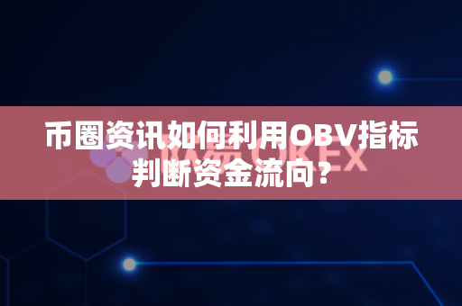 币圈资讯如何利用OBV指标判断资金流向？-第1张图片-易欧app-全球最大的比特币交易所【官方网站】