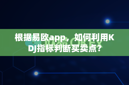根据易欧app，如何利用KDJ指标判断买卖点？-第1张图片-易欧app-全球最大的比特币交易所【官方网站】