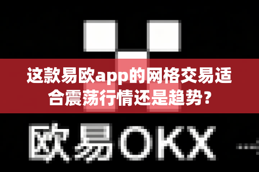 这款易欧app的网格交易适合震荡行情还是趋势?-第1张图片-易欧app-全球最大的比特币交易所【官方网站】 这款易欧app的网格交易适合震荡行情还是趋势?-第1张图片-易欧app-全球最大的比特币交易所【官方网站】