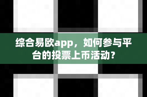 综合易欧app,如何参与平台的投票上币活动?-第1张图片-易欧app-全球最大的比特币交易所【官方网站】 综合易欧app,如何参与平台的投票上币活动?-第1张图片-易欧app-全球最大的比特币交易所【官方网站】